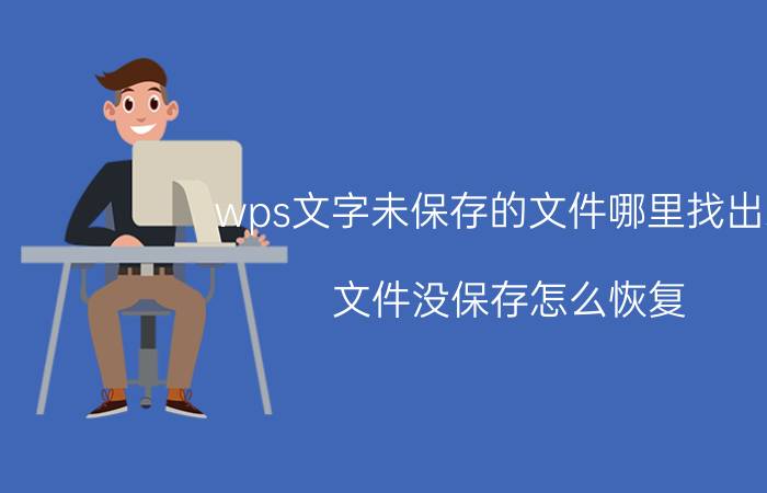 wps文字未保存的文件哪里找出来 文件没保存怎么恢复？